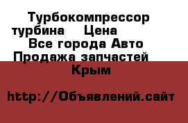 Турбокомпрессор (турбина) › Цена ­ 10 000 - Все города Авто » Продажа запчастей   . Крым